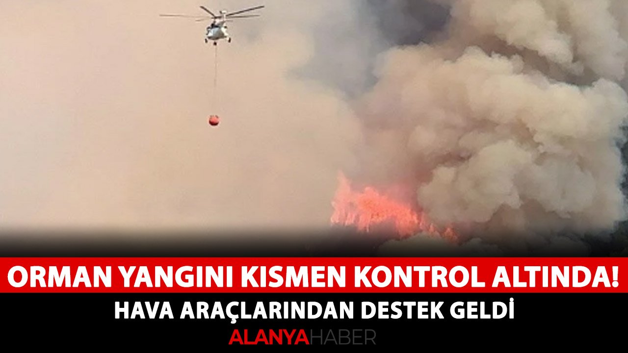 Alanya'daki orman yangını kısmen kontrol altında! Hava araçlarından destek geldi