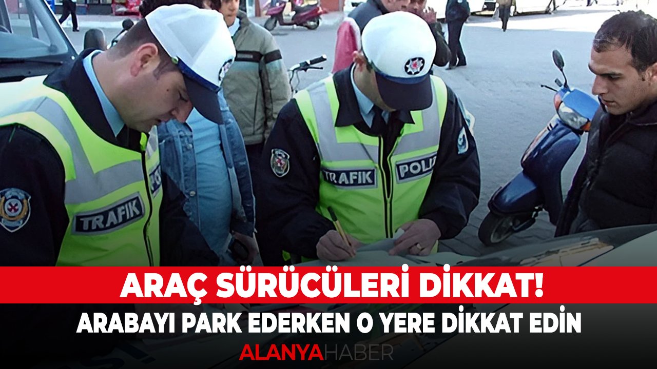 Araç sürücüleri dikkat! Arabayı park ederken o yere dikkat edin