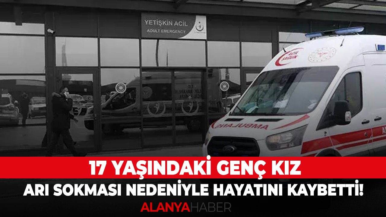 17 yaşındaki genç kız arı sokması nedeniyle hayatını kaybetti!