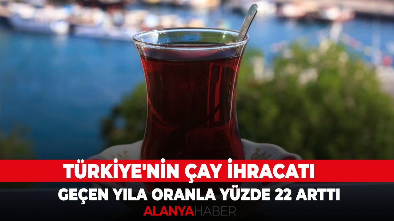 Türkiye'nin çay ihracatı geçen yıla oranla yüzde 22 arttı