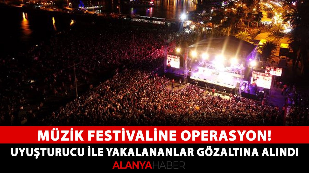 Alanya'da müzik festivaline operasyonu! Uyuşturucu ile yakalananlar gözaltına alındı