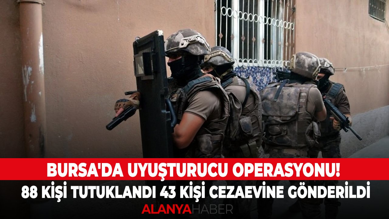 Bursa'da uyuşturucu operasyonu! 88 kişi tutuklandı 43 kişi cezaevine gönderildi