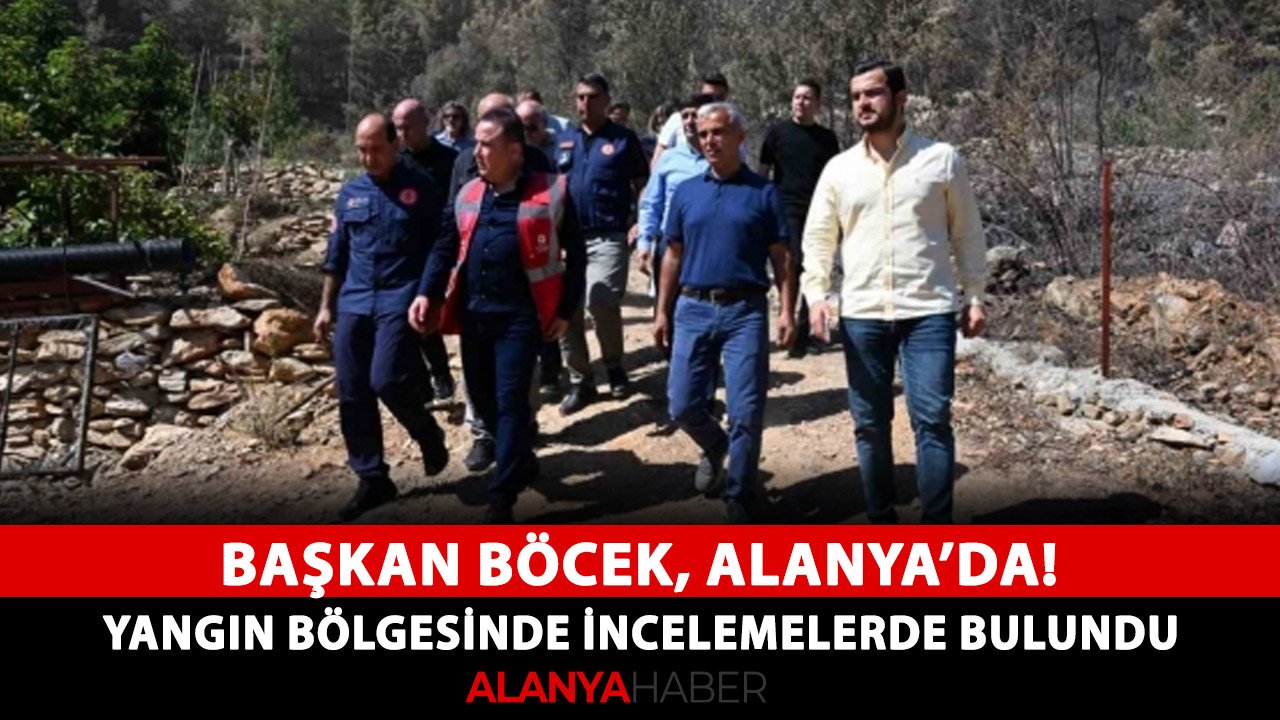 Başkan Böcek Alanya'da! Yangın bölgesinde incelemelerde bulundu
