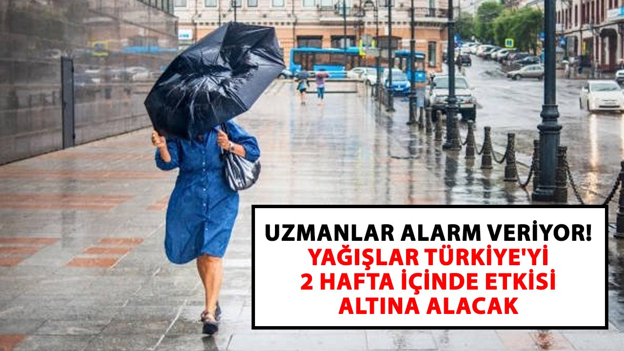 Uzmanlar alarm veriyor! Yağışlar Türkiye'yi 2 hafta içinde etkisi altına alacak
