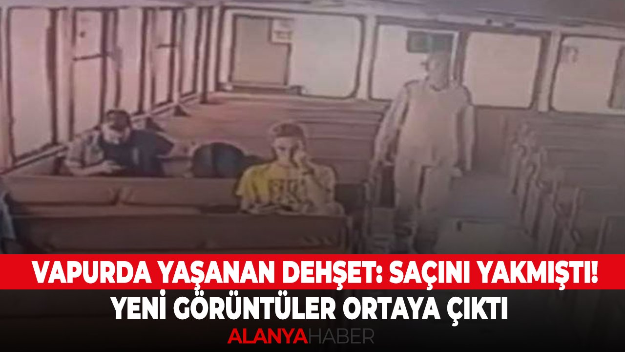 Vapurda yaşanan dehşet: saçını yakmıştı! Yeni görüntüler ortaya çıktı