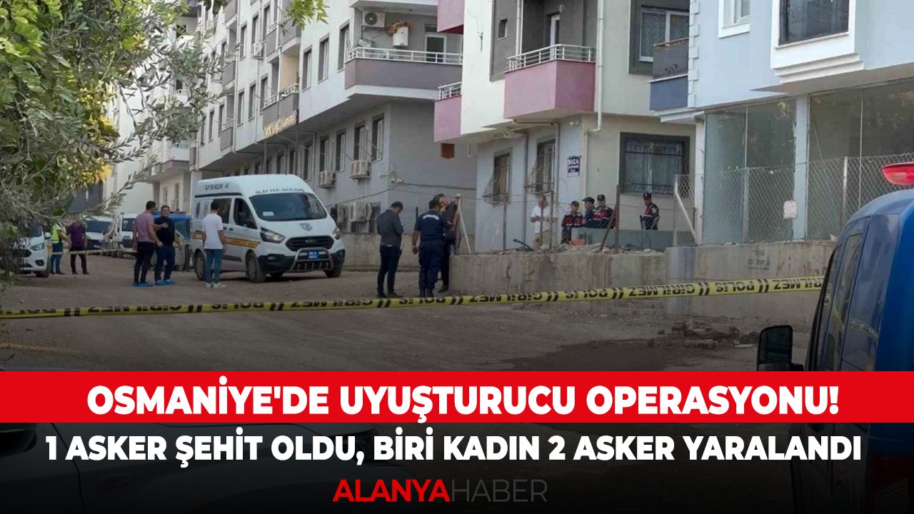 Osmaniye'de uyuşturucu operasyonu! 1 asker şehit oldu, biri kadın 2 asker yaralandı