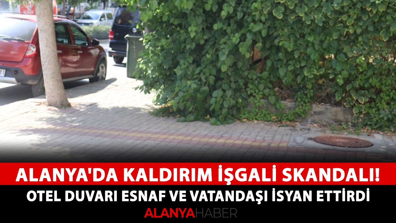 Alanya'da kaldırım işgali skandalı! Otel duvarı esnaf ve vatandaşı isyan ettirdi