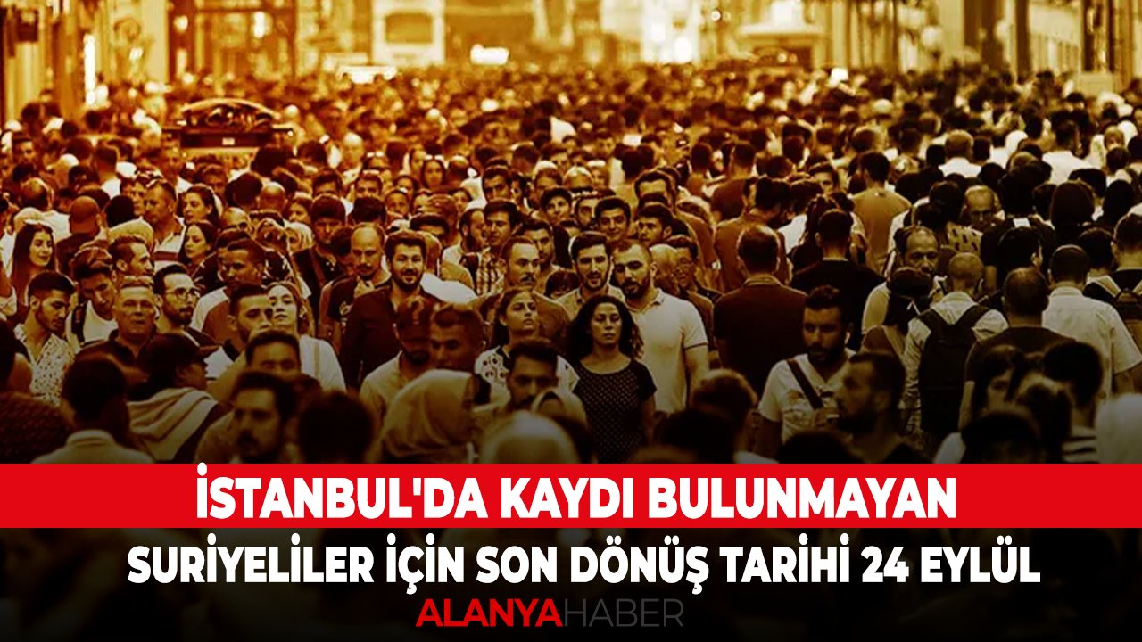 İstanbul'da kaydı bulunmayan Suriyeliler için son dönüş tarihi 24 Eylül