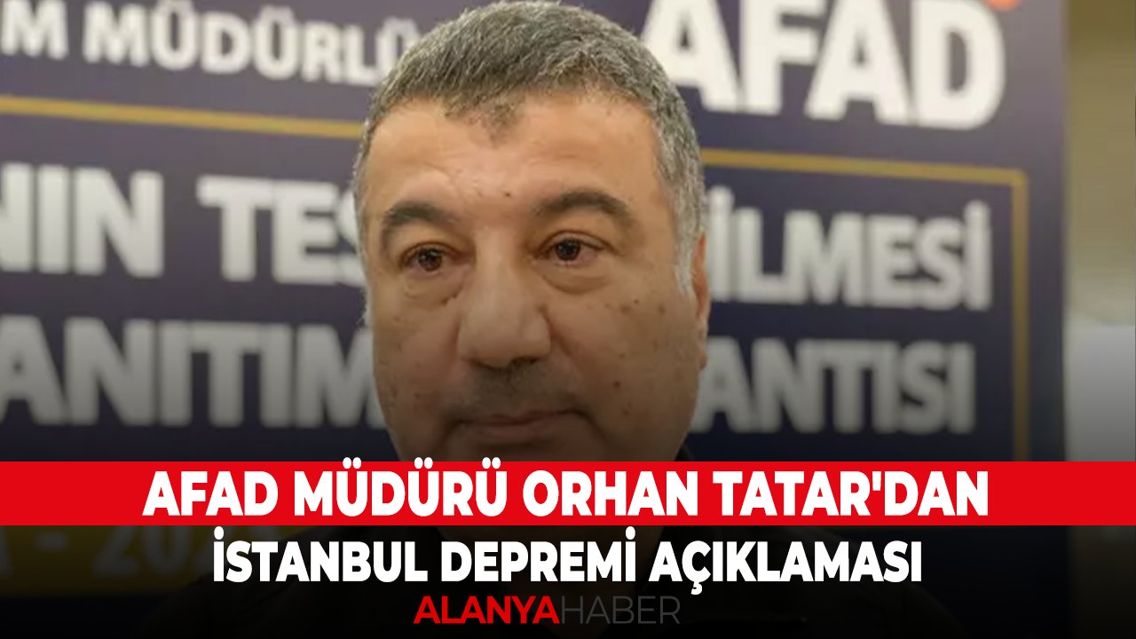AFAD Müdürü Orhan Tatar'dan İstanbul depremi açıklaması