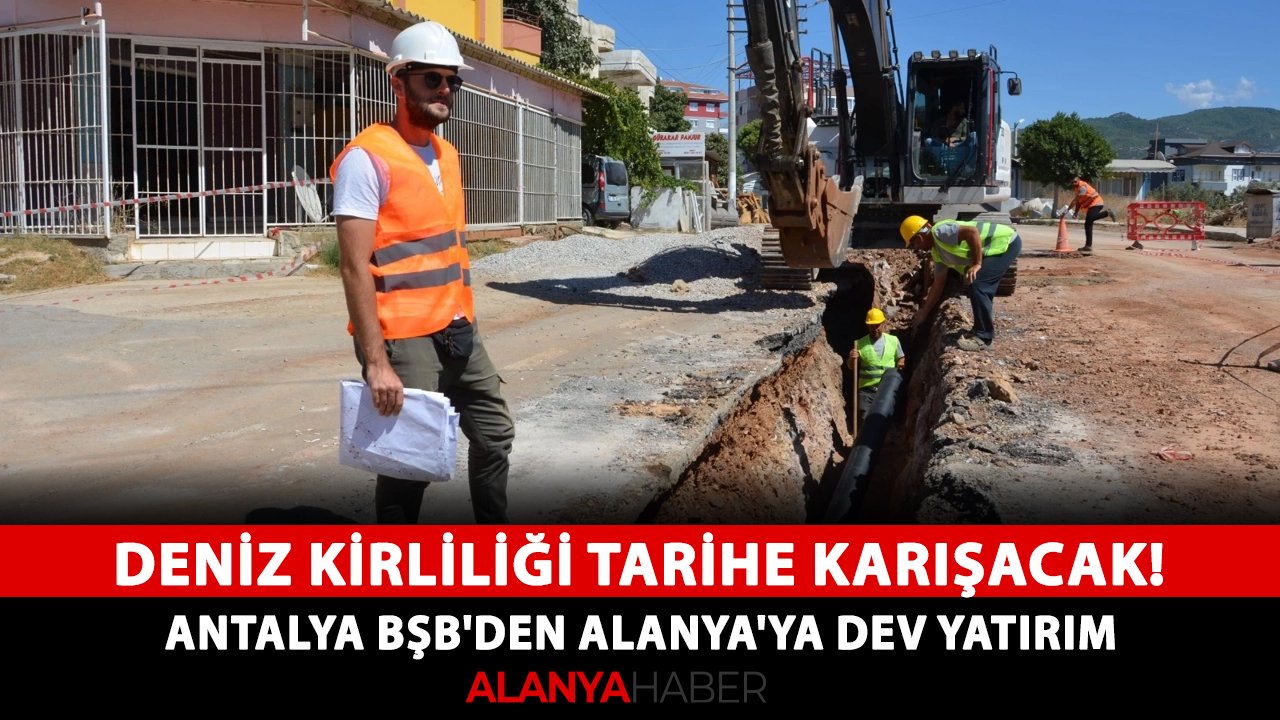 Deniz kirliliği tarihe karışacak! Antalya BŞB'den Alanya'ya dev yatırım