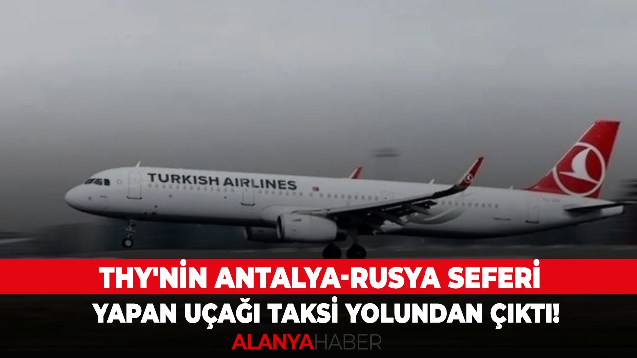 THY'nin Antalya-Rusya seferi yapan uçağı taksi yolundan çıktı!