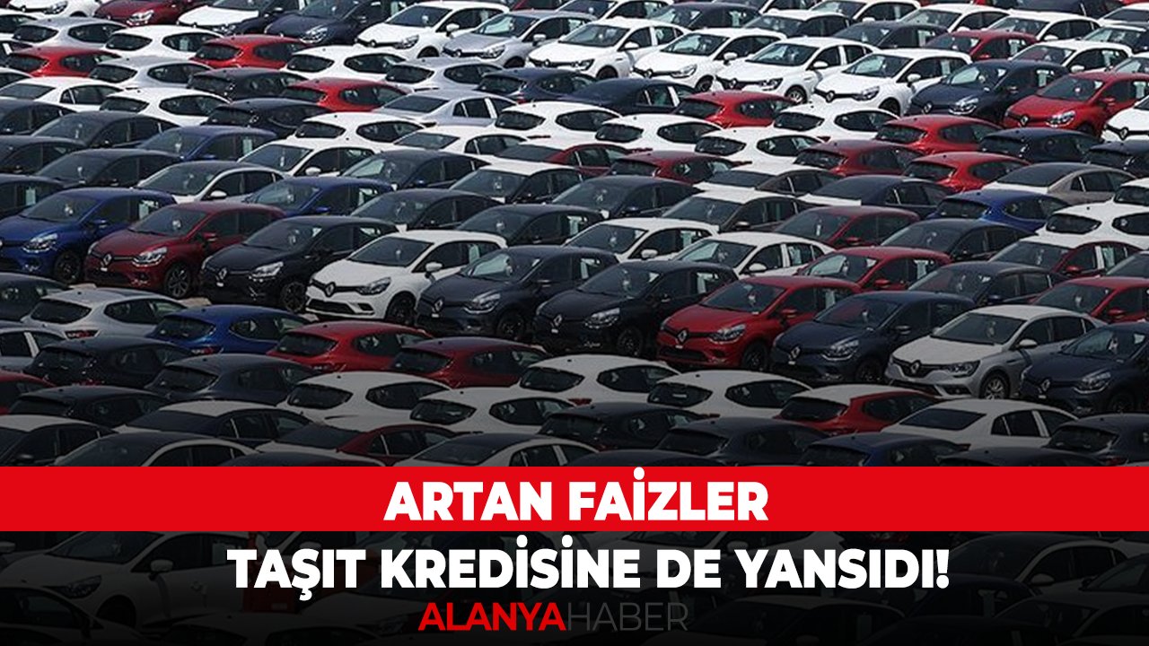 Artan faizler taşıt kredisine de yansıdı!