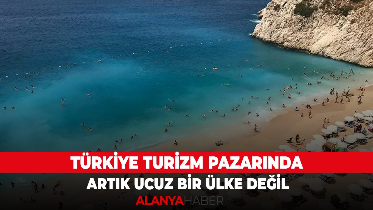 Türkiye turizm pazarında artık ucuz bir ülke değil