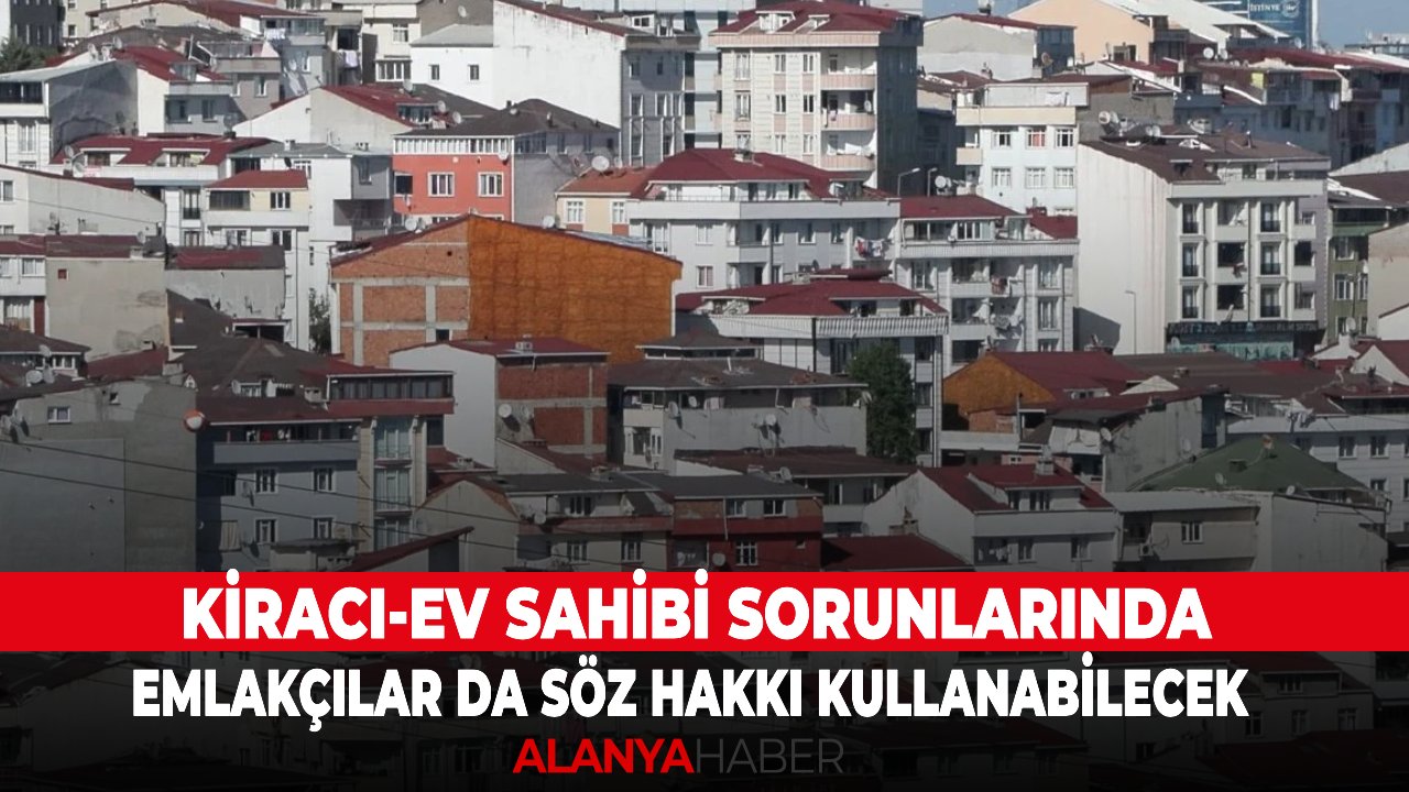 Kiracı-ev sahibi sorunlarında emlakçılar da söz hakkı kullanabilecek