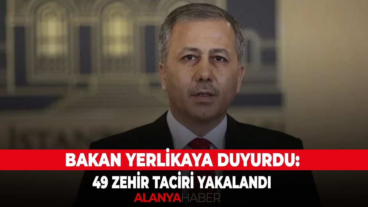 Bakan Yerlikaya duyurdu: 49 zehir taciri yakalandı