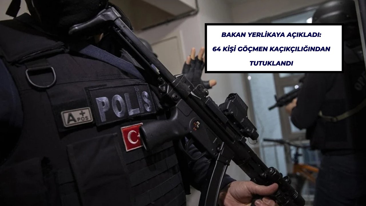Bakan Yerlikaya açıkladı: 64 kişi göçmen kaçıkçılığından tutuklandı