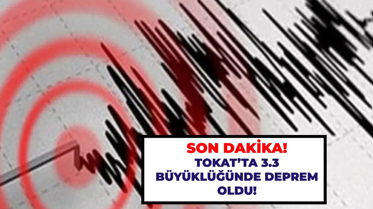 Sok dakika! Tokat'ta 3.3 büyüklüğünde deprem oldu