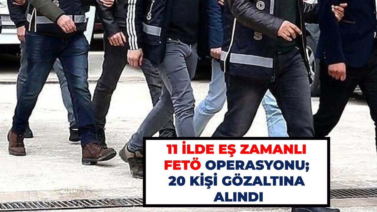 11 ilde eş zamanlı FETÖ operasyonu; 20 kişi gözaltına alındı