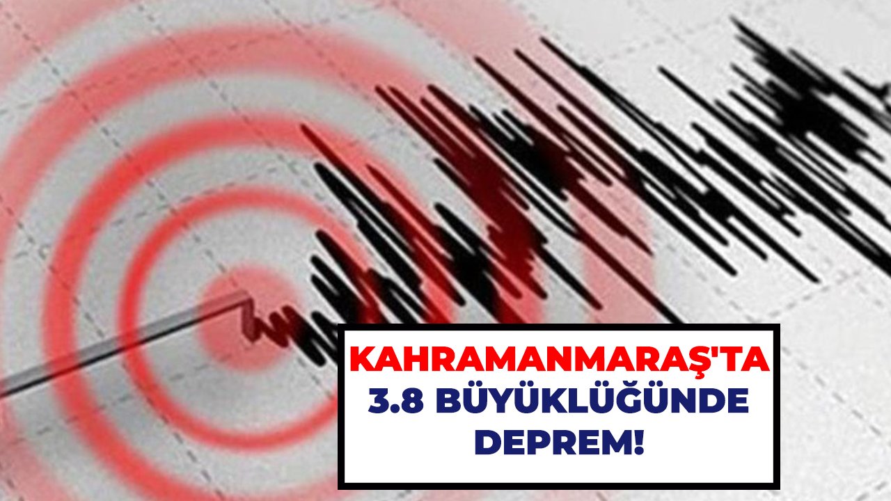 Kahramanmaraş'ta 3.8 büyüklüğünde deprem!