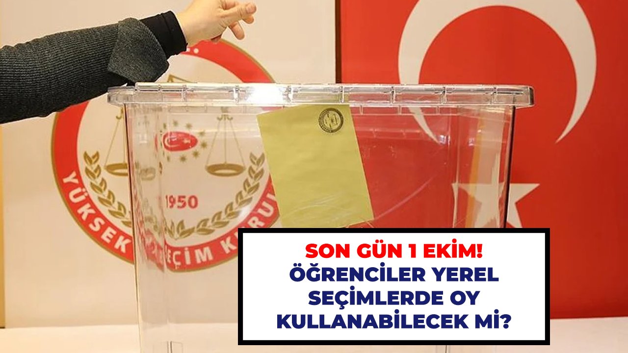 Son gün 1 Ekim! Öğrenciler yerel seçimlerde oy kullanabilecek mi?