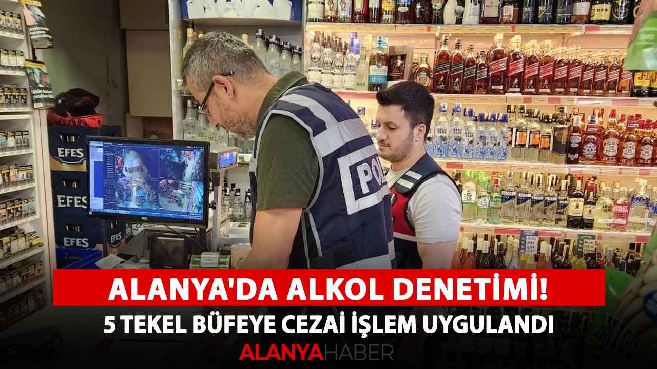 Alanya'da alkol denetimi! 5 tekel büfeye cezai işlem uygulandı