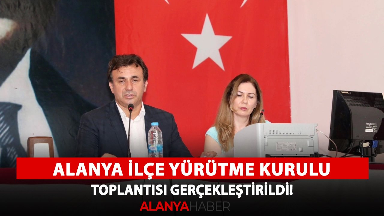 Alanya İlçe Yürütme Kurulu Toplantısı gerçekleştirildi!