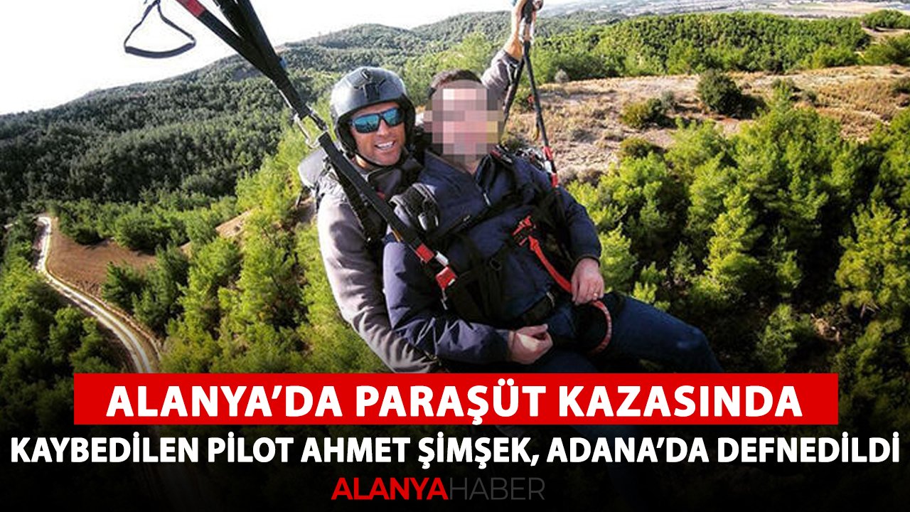 Alanya'da paraşüt kazasında kaybedilen Ahmet Şimşek, Adana'da defnedildi!