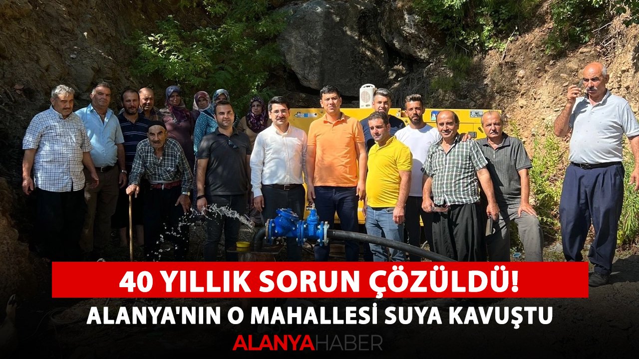 40 yıllık sorun çözüldü! Alanya'nın o mahallesi suya kavuştu
