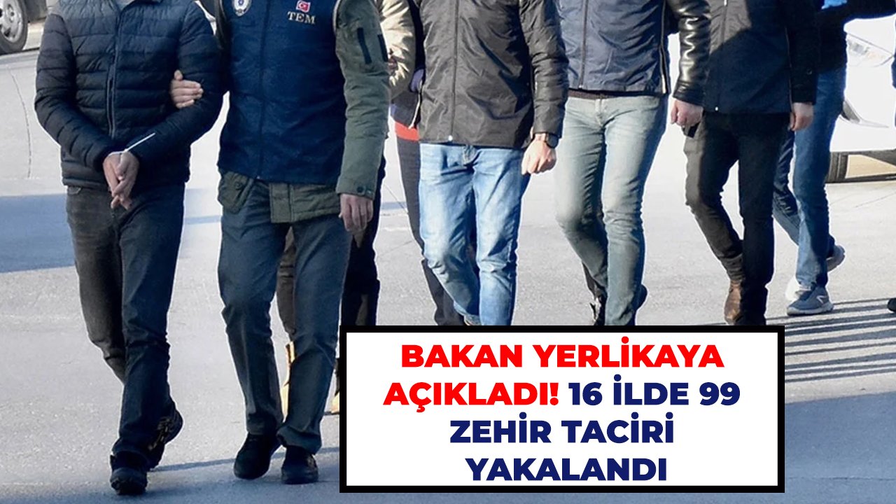 Bakan Yerlikaya açıkladı! 16 ilde 99 zehir taciri yakalandı