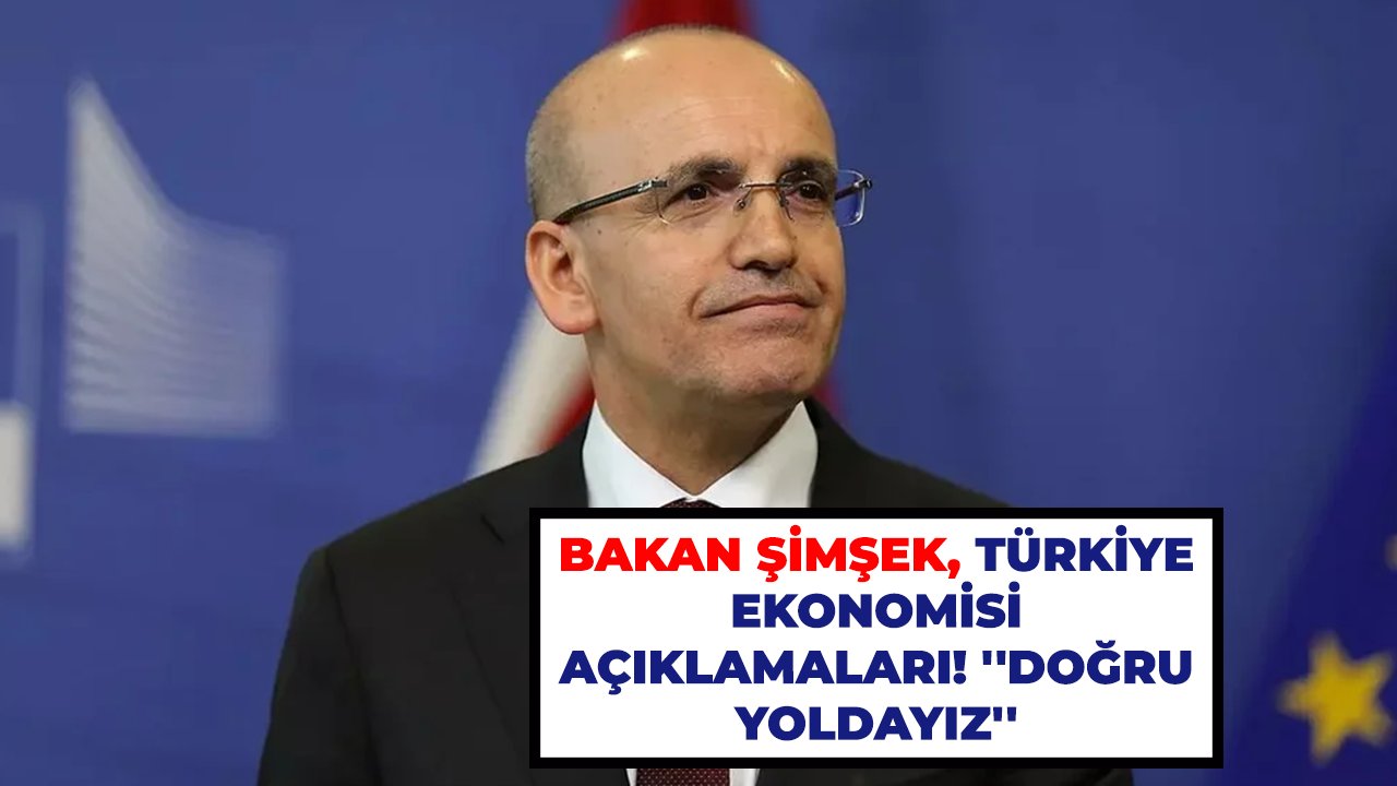Bakan Şimşek'ten Türkiye ekonomisi açıklamaları! ''Doğru yoldayız''