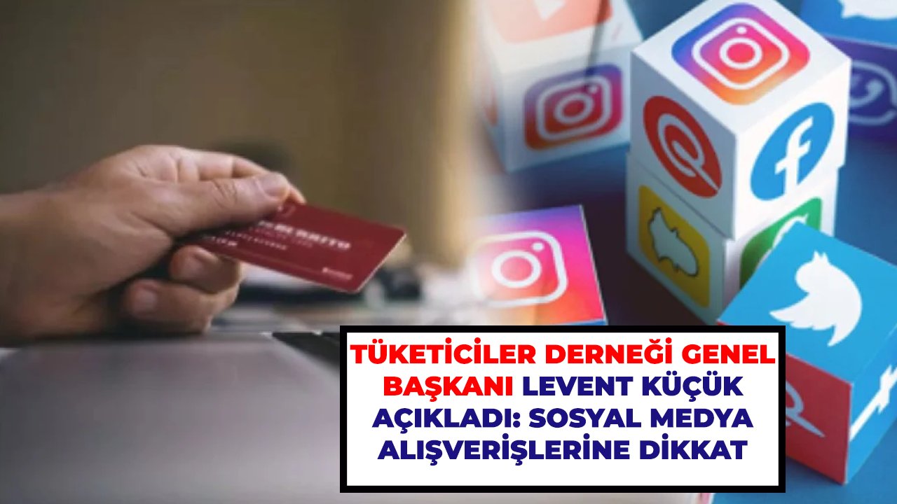Tüketiciler Derneği Genel Başkanı Levent Küçük açıkladı: sosyal medya alışverişlerine dikkat