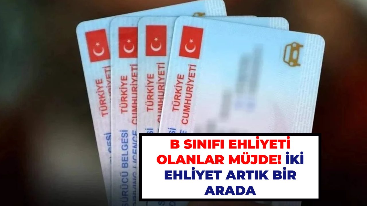 B Sınıfı Ehliyeti Olanlar Müjde! İki Ehliyet Artık Bir Arada