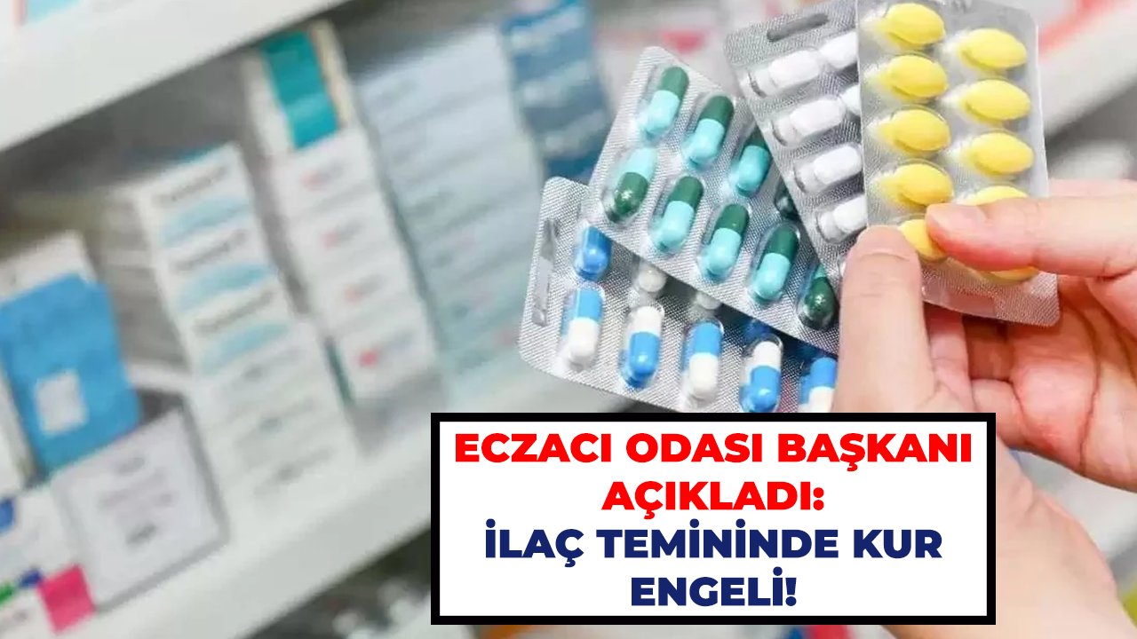 Eczacı Odası Başkanı açıkladı: İlaç temininde kur engeli!