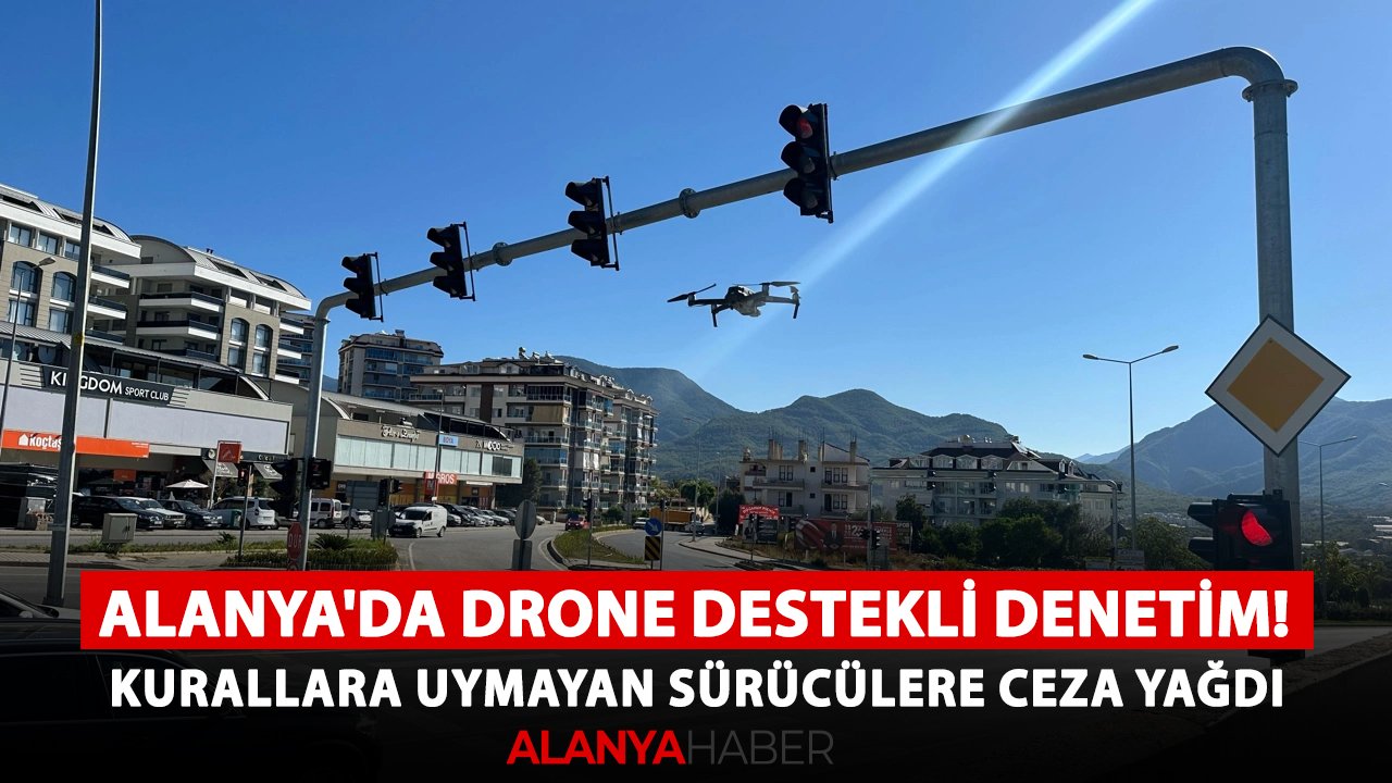Alanya'da drone destekli denetim! Kurallara uymayan sürücülere ceza yağdı