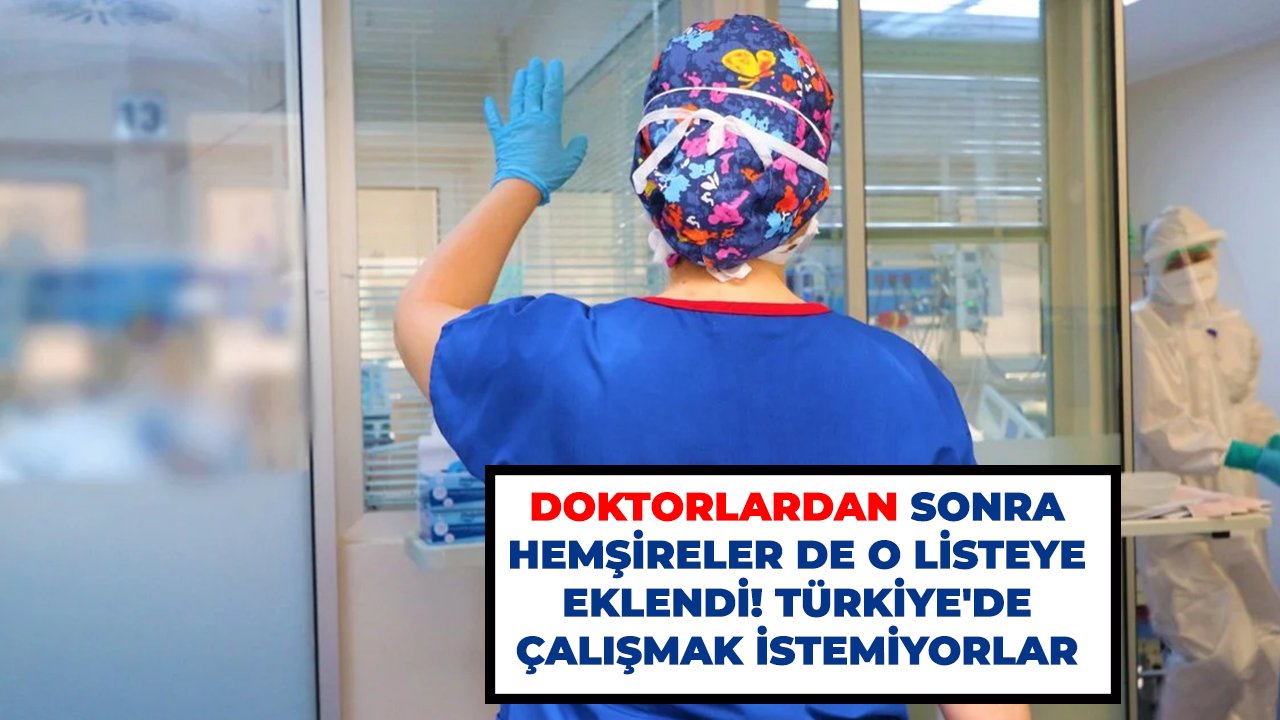 Doktorlardan sonra hemşireler de o listeye eklendi! Türkiye'de çalışmak istemiyorlar