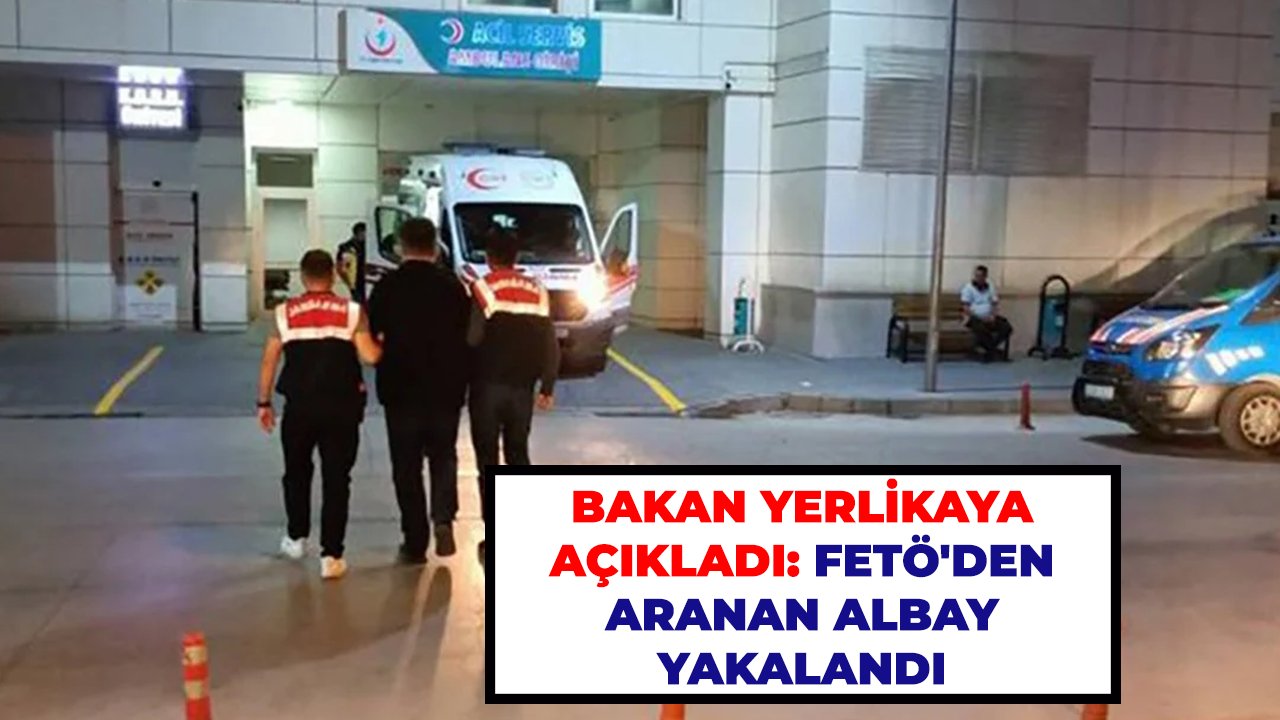 Bakan Yerlikaya açıkladı: FETÖ'den aranan albay yakalandı