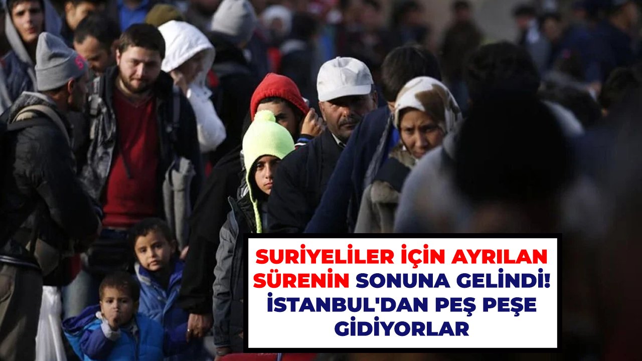 Suriyeliler için ayrılan sürenin sonuna gelindi! İstanbul'dan peş peşe gidiyorlar