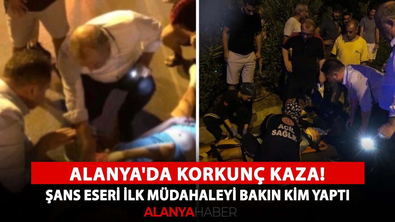 Alanya'da korkunç kaza! Şans eseri ilk müdahaleyi bakın kim yaptı