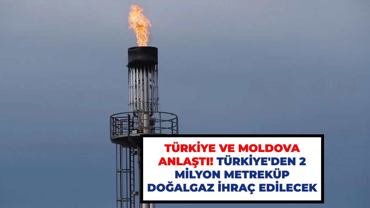 Türkiye ve Moldova anlaştı! Türkiye'den 2 milyon metreküp doğalgaz ihraç edilecek
