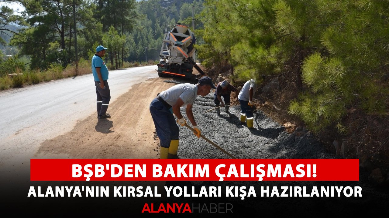 BŞB'den bakım çalışması! Alanya'nın kırsal yolları kışa hazırlanıyor