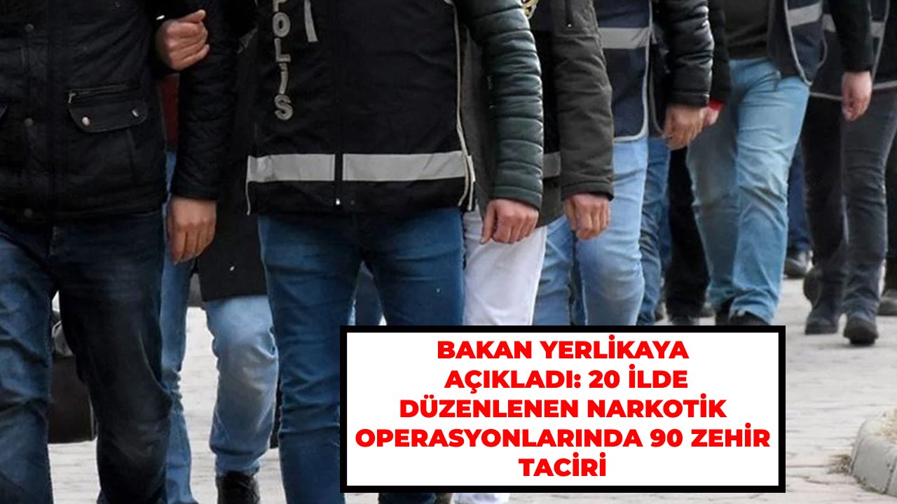 Bakan Yerlikaya açıkladı: 20 ilde düzenlenen Narkotik operasyonlarında 90 zehir taciri yakalandı