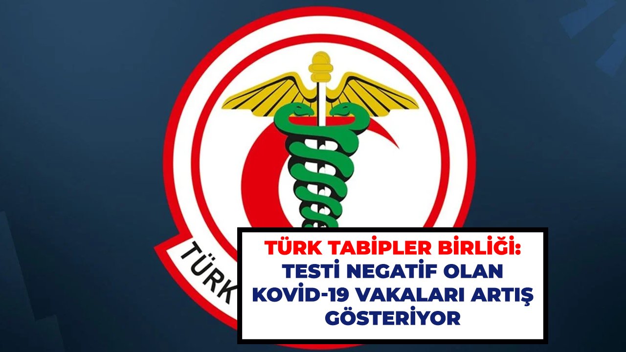 Türk Tabipler Birliği: Testi negatif olan Kovid-19 vakaları artış gösteriyor