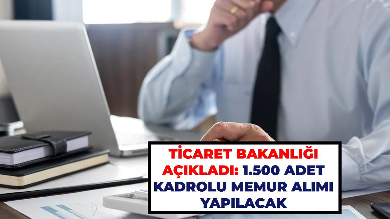 Ticaret Bakanlığı açıkladı: 1.500 adet kadrolu memur alımı yapılacak