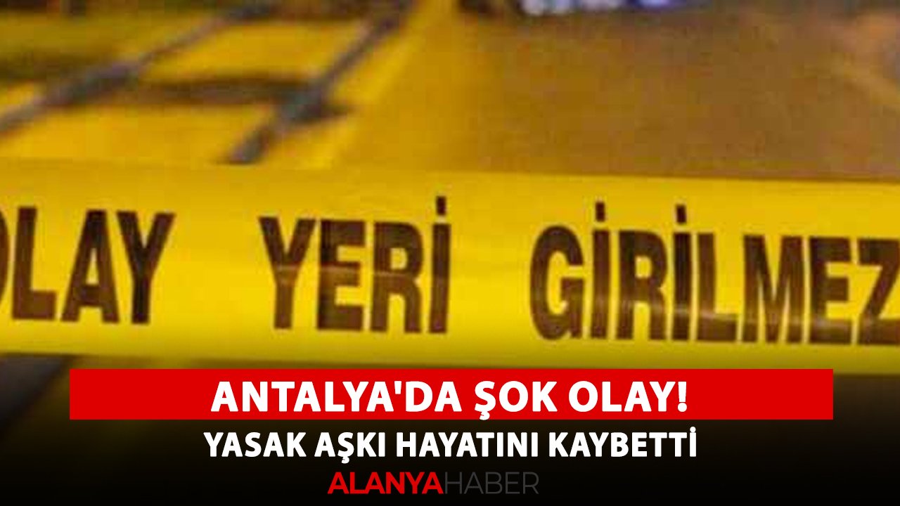 Antalya'da şok olay! Yasak aşkı hayatını kaybetti