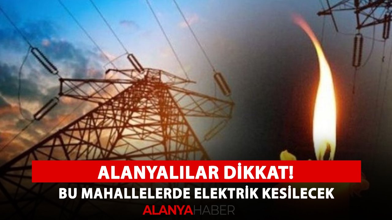 Alanyalılar dikkat! Bu mahallelerde elektrik kesilecek
