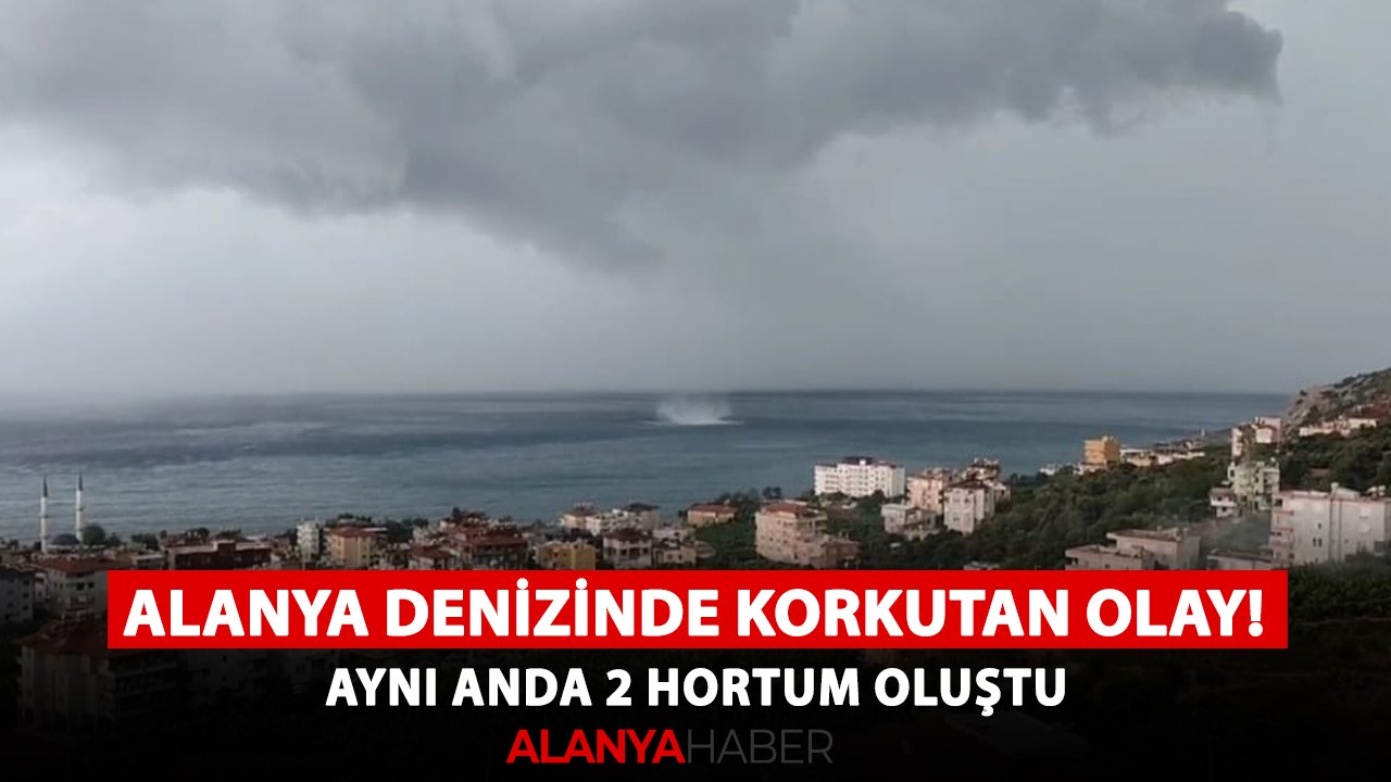 Alanya denizinde korkutan olay! Aynı anda 2 hortum oluştu