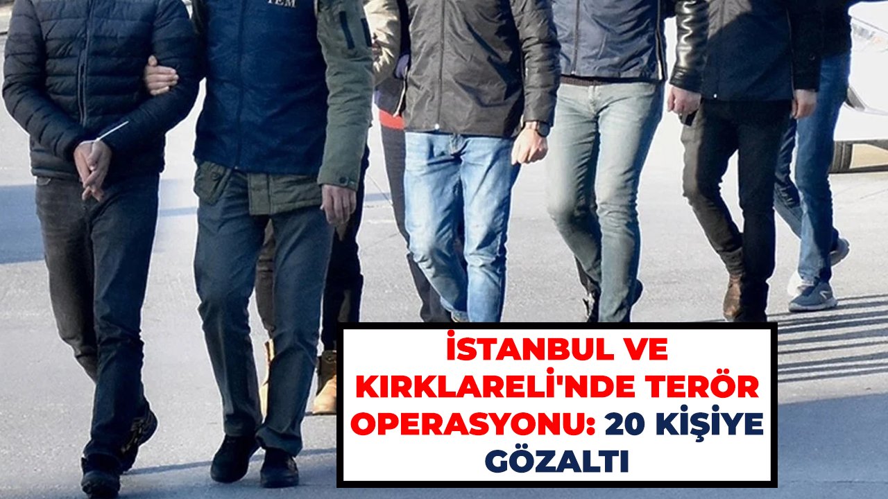 İstanbul ve Kırklareli'nde terör operasyonu: 20 kişiye gözaltı
