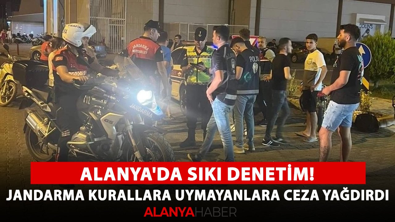Alanya'da sıkı denetim! Jandarma kurallara uymayanlara ceza yağdırdı