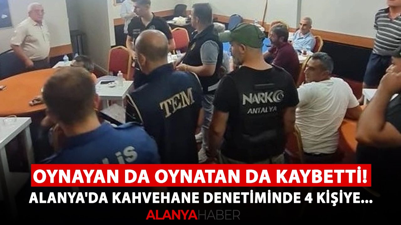 Oynayan da oynatan da kaybetti! Alanya'da kahvehane denetiminde 4 kişiye...