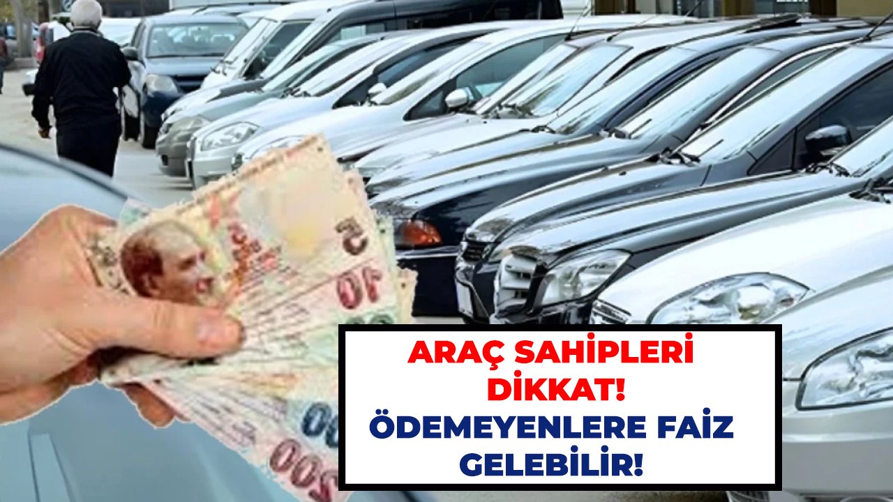 Araç sahipleri dikkat! Ödemeyenlere faiz gelebilir!
